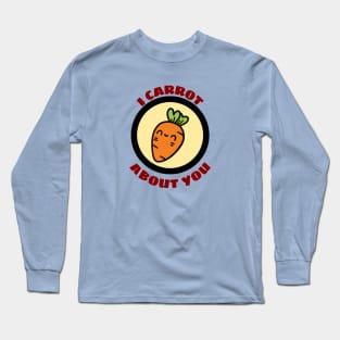 I Carrot About You - Carrot Pun Long Sleeve T-Shirt